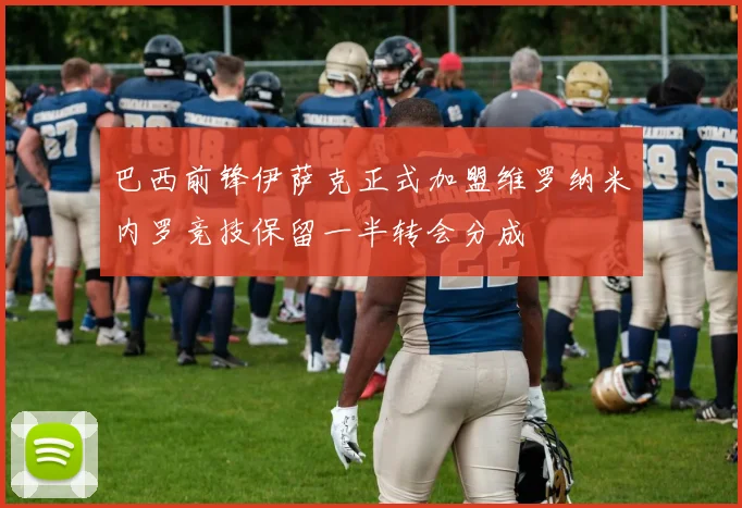 巴西前锋伊萨克正式加盟维罗纳米内罗竞技保留一半转会分成