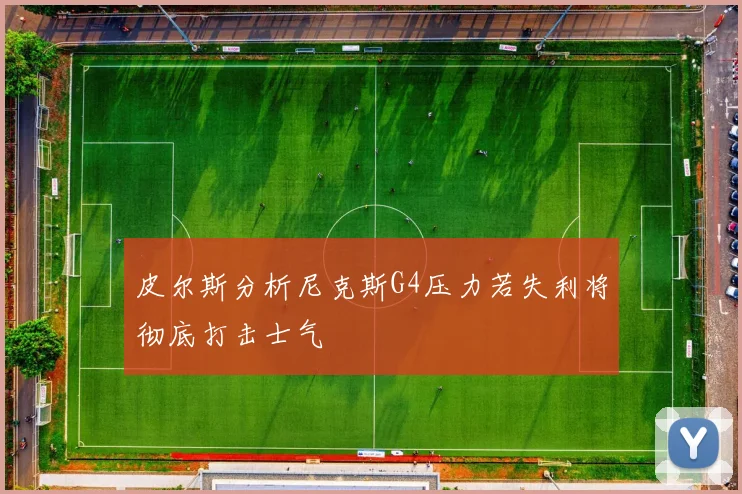 皮尔斯分析尼克斯G4压力若失利将彻底打击士气