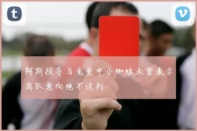 阿斯报导马竞重申小蜘蛛未曾表示离队意向绝不谈判