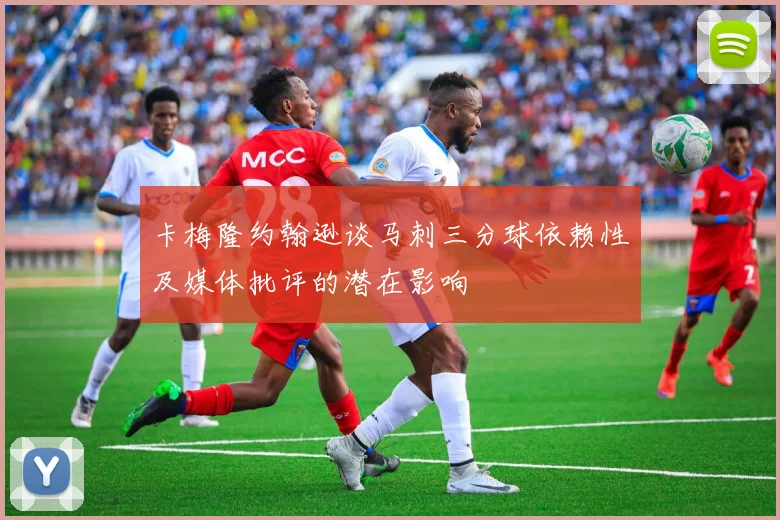 卡梅隆约翰逊谈马刺三分球依赖性及媒体批评的潜在影响