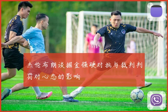 杰伦布朗谈掘金强硬对抗与裁判判罚对心态的影响