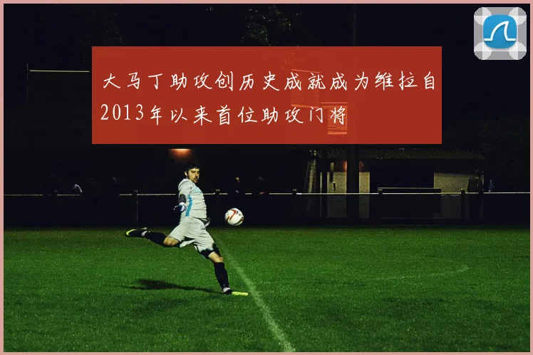 大马丁助攻创历史成就成为维拉自2013年以来首位助攻门将