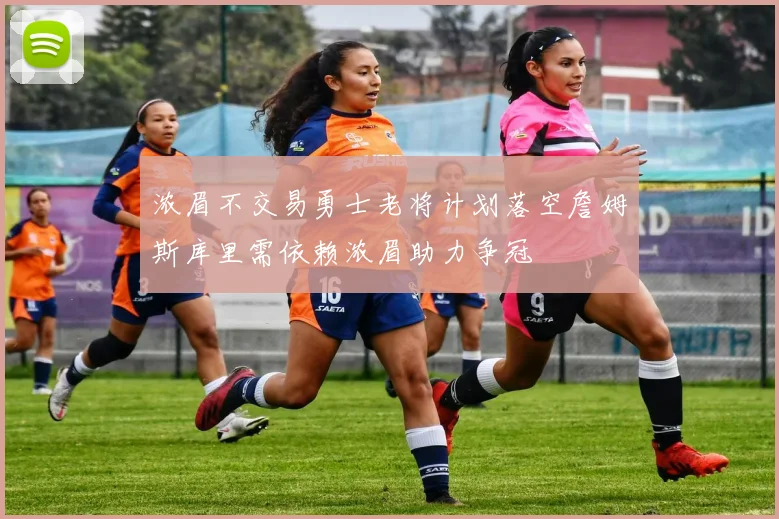 浓眉不交易勇士老将计划落空詹姆斯库里需依赖浓眉助力争冠