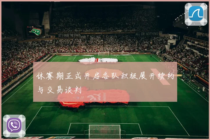 休赛期正式开启各队积极展开续约与交易谈判