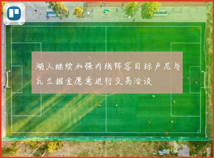 湖人继续加强内线阵容目标卢尼与瓦兰掘金愿意进行交易洽谈