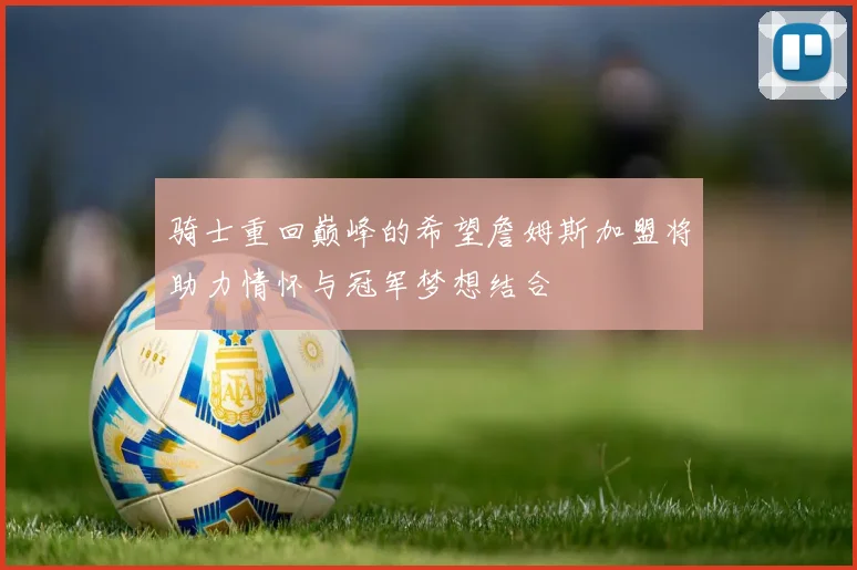 骑士重回巅峰的希望詹姆斯加盟将助力情怀与冠军梦想结合